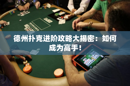 德州撲克進階攻略大揭密：如何成為高手！