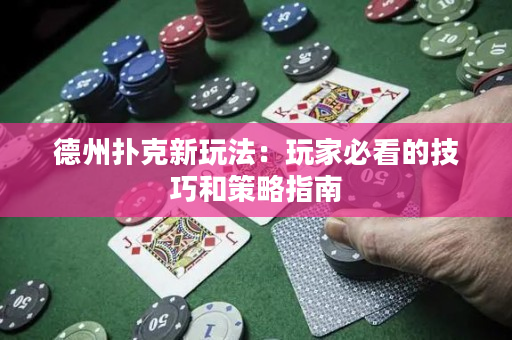 德州撲克新玩法：玩家必看的技巧和策略指南