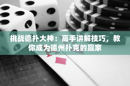 挑戰(zhàn)德?lián)浯笊瘢焊呤种v解技巧，教你成為德州撲克的贏家