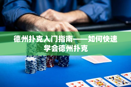 德州撲克入門指南——如何快速學(xué)會(huì)德州撲克