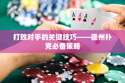 打敗對手的關鍵技巧——德州撲克必備策略