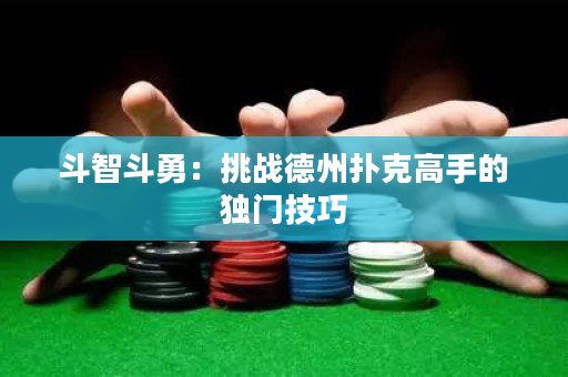 斗智斗勇：挑戰德州撲克高手的獨門技巧