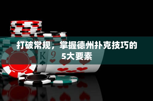 打破常規(guī)，掌握德州撲克技巧的5大要素