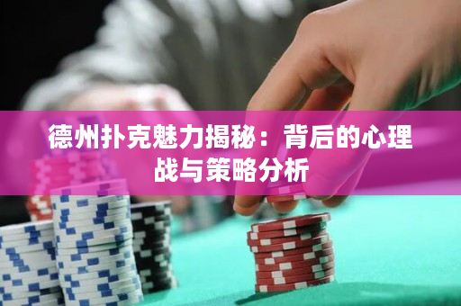 德州撲克魅力揭秘：背后的心理戰(zhàn)與策略分析