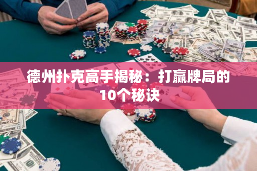 德州撲克高手揭秘：打贏牌局的10個秘訣
