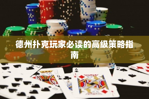 德州撲克玩家必讀的高級策略指南