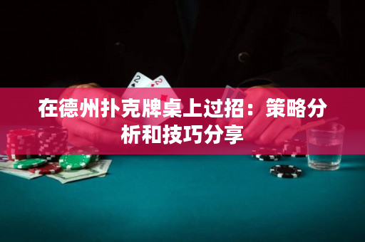 在德州撲克牌桌上過招：策略分析和技巧分享