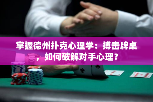 掌握德州撲克心理學：搏擊牌桌，如何破解對手心理？