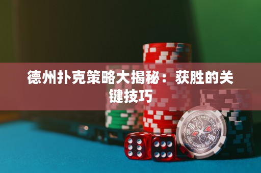 德州撲克策略大揭秘：獲勝的關鍵技巧