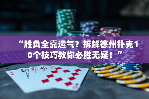 “勝負全靠運氣？拆解德州撲克10個技巧教你必勝無疑！”