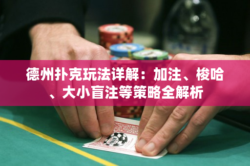 德州撲克玩法詳解：加注、梭哈、大小盲注等策略全解析