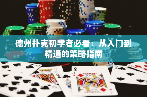 德州撲克初學者必看：從入門到精通的策略指南