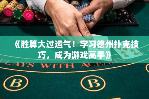 《勝算大過運(yùn)氣！學(xué)習(xí)德州撲克技巧，成為游戲高手》