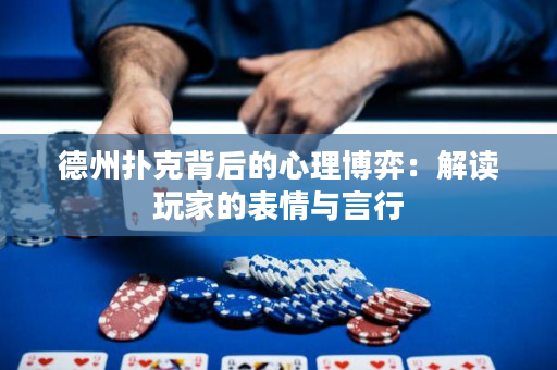 德州撲克背后的心理博弈：解讀玩家的表情與言行