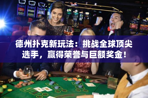 德州撲克新玩法：挑戰(zhàn)全球頂尖選手，贏得榮譽與巨額獎金！