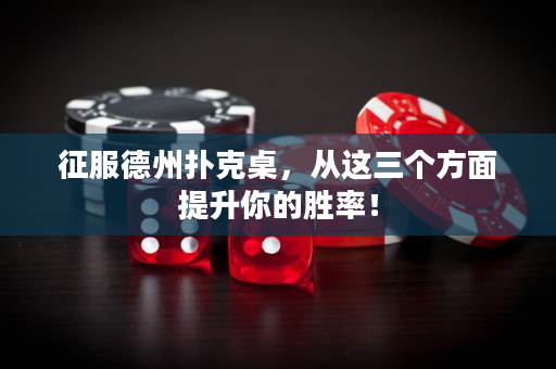 征服德州撲克桌，從這三個方面提升你的勝率！