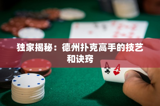 獨家揭秘：德州撲克高手的技藝和訣竅