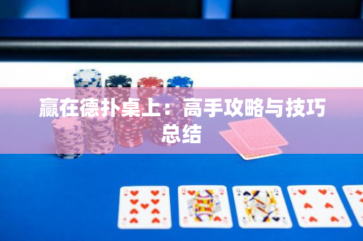 贏在德撲桌上：高手攻略與技巧總結