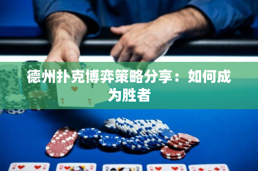德州撲克博弈策略分享：如何成為勝者