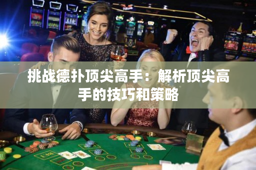 挑戰德撲頂尖高手：解析頂尖高手的技巧和策略