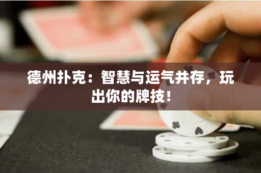 德州撲克：智慧與運氣并存，玩出你的牌技！