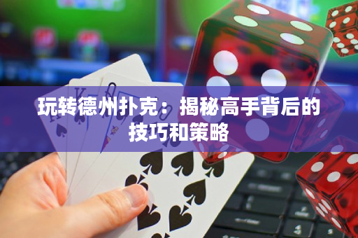 玩轉德州撲克：揭秘高手背后的技巧和策略