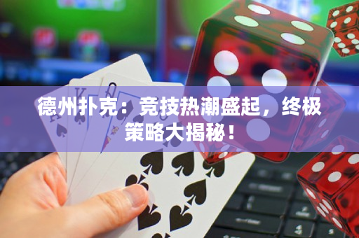 德州撲克：競技熱潮盛起，終極策略大揭秘！