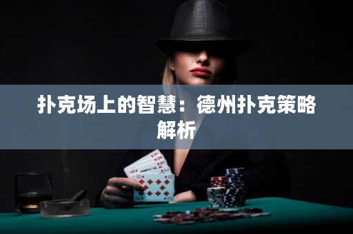 撲克場上的智慧：德州撲克策略解析