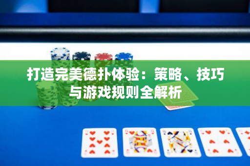 打造完美德?lián)潴w驗：策略、技巧與游戲規(guī)則全解析
