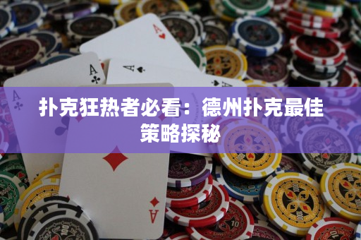 撲克狂熱者必看：德州撲克最佳策略探秘