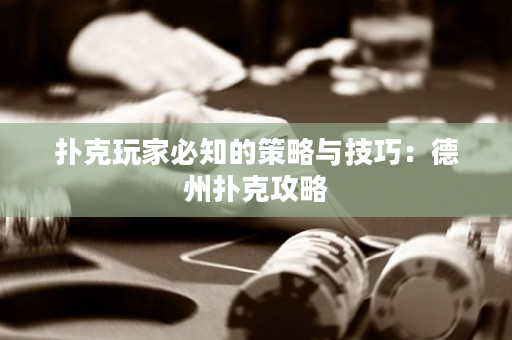 撲克玩家必知的策略與技巧：德州撲克攻略