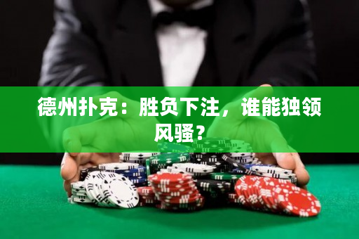 德州撲克：勝負下注，誰能獨領風騷？