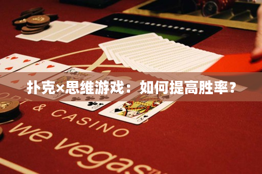 撲克×思維游戲：如何提高勝率？