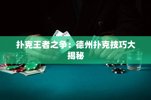 撲克王者之爭(zhēng)：德州撲克技巧大揭秘