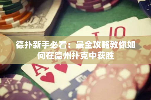 德撲新手必看：最全攻略教你如何在德州撲克中獲勝