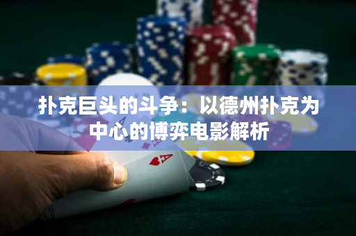 撲克巨頭的斗爭：以德州撲克為中心的博弈電影解析