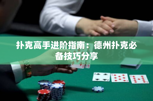 撲克高手進階指南：德州撲克必備技巧分享