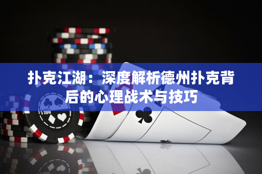 撲克江湖：深度解析德州撲克背后的心理戰術與技巧