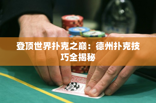 登頂世界撲克之巔：德州撲克技巧全揭秘