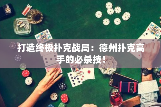 打造終極撲克戰局：德州撲克高手的必殺技！