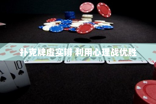 撲克牌虛實(shí)辨 利用心理戰(zhàn)優(yōu)勝