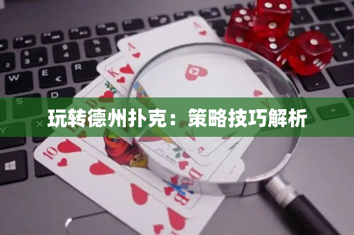 玩轉德州撲克：策略技巧解析