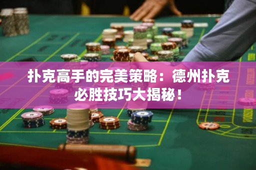 撲克高手的完美策略：德州撲克必勝技巧大揭秘！