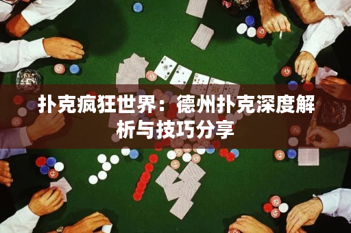 撲克瘋狂世界：德州撲克深度解析與技巧分享