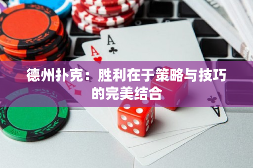 德州撲克：勝利在于策略與技巧的完美結合