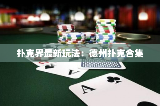 撲克界最新玩法：德州撲克合集