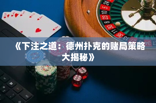 《下注之道：德州撲克的賭局策略大揭秘》
