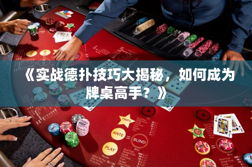 《實戰德撲技巧大揭秘，如何成為牌桌高手？》
