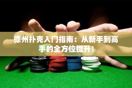 德州撲克入門指南：從新手到高手的全方位提升！