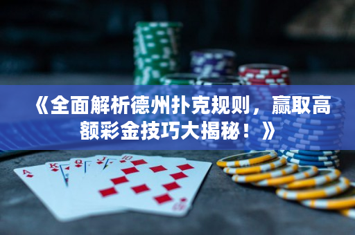 《全面解析德州撲克規則，贏取高額彩金技巧大揭秘！》